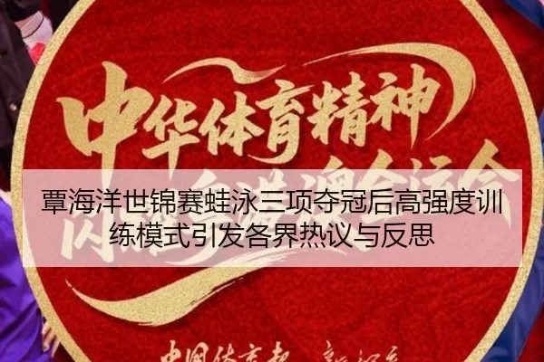 覃海洋世锦赛蛙泳三项夺冠后高强度训练模式引发各界热议与反思